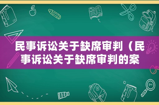 民事訴訟關(guān)于缺席審判（民事訴訟關(guān)于缺席審判的案例）