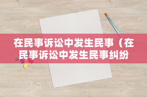 在民事訴訟中發生民事（在民事訴訟中發生民事糾紛）