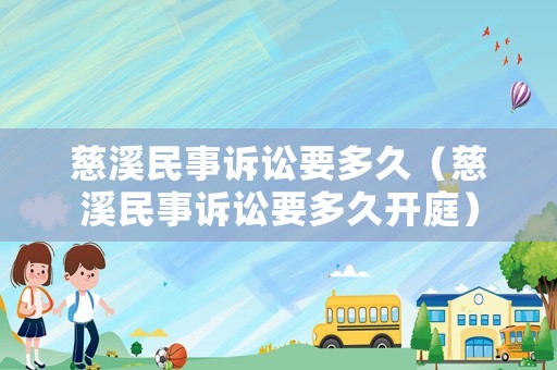 慈溪民事訴訟要多久（慈溪民事訴訟要多久開庭）
