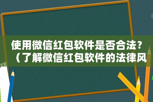 使用微信紅包軟件是否合法？（了解微信紅包軟件的法律風險）
