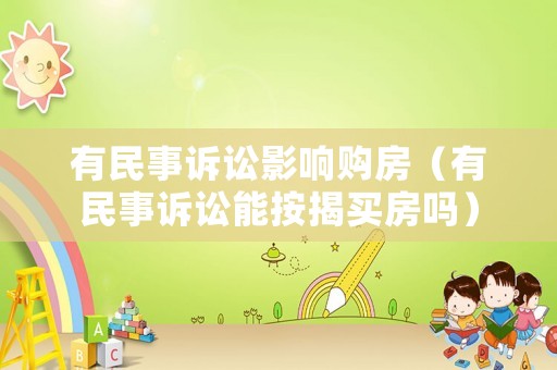 有民事訴訟影響購房（有民事訴訟能按揭買房嗎）
