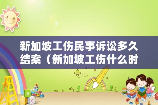 新加坡工傷民事訴訟多久結案（新加坡工傷什么時候可以鑒定）