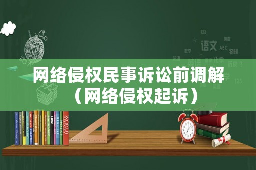 網絡侵權民事訴訟前調解（網絡侵權起訴）