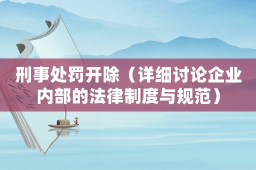 刑事處罰開除（詳細討論企業內部的法律制度與規范）