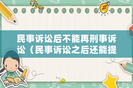 民事訴訟后不能再刑事訴訟（民事訴訟之后還能提出刑事訴訟）
