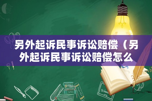 另外起訴民事訴訟賠償（另外起訴民事訴訟賠償怎么算）