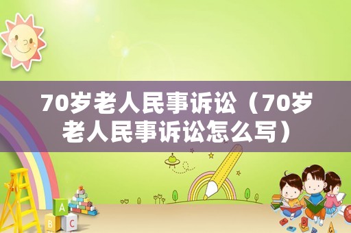70歲老人民事訴訟（70歲老人民事訴訟怎么寫）