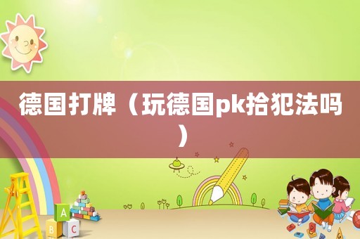 德國打牌（玩德國pk拾犯法嗎）