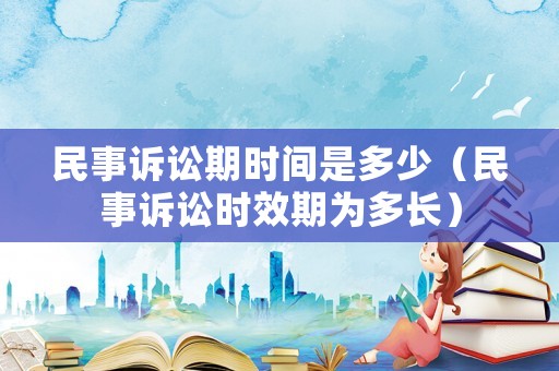 民事訴訟期時間是多少（民事訴訟時效期為多長）