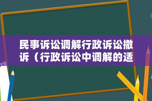 民事訴訟調(diào)解行政訴訟撤訴（行政訴訟中調(diào)解的適用范圍）