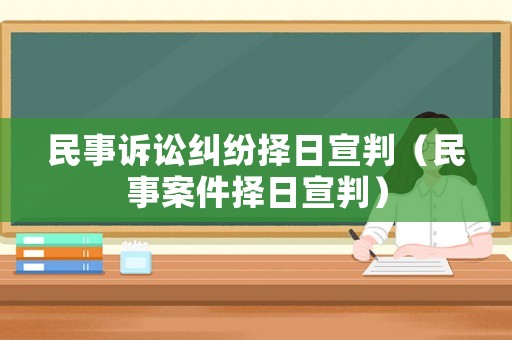 民事訴訟糾紛擇日宣判（民事案件擇日宣判）