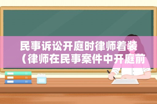 民事訴訟開庭時律師著裝（律師在民事案件中開庭前的準備工作）