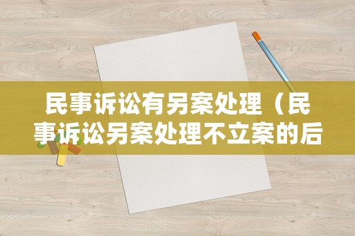 民事訴訟有另案處理（民事訴訟另案處理不立案的后果）