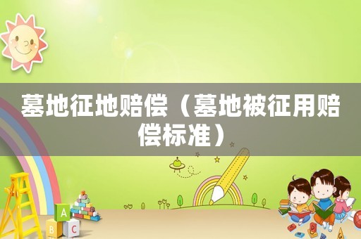 墓地征地賠償（墓地被征用賠償標(biāo)準(zhǔn)）