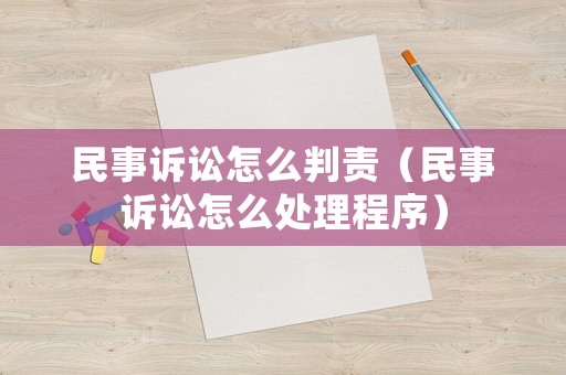 民事訴訟怎么判責(zé)（民事訴訟怎么處理程序）