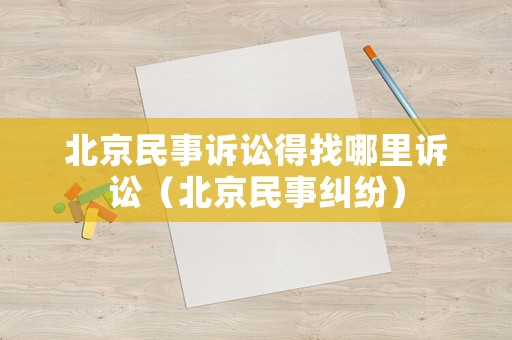 北京民事訴訟得找哪里訴訟（北京民事糾紛）