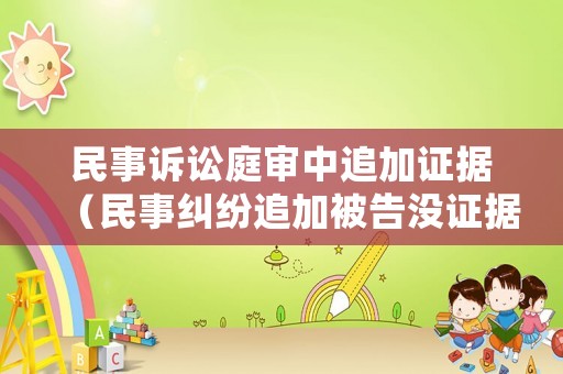 民事訴訟庭審中追加證據（民事糾紛追加被告沒證據怎么辦）