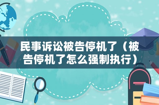 民事訴訟被告停機(jī)了（被告停機(jī)了怎么強(qiáng)制執(zhí)行）