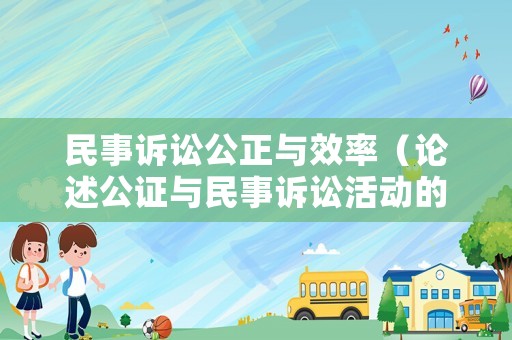 民事訴訟公正與效率（論述公證與民事訴訟活動的區(qū)別）