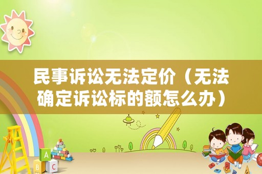 民事訴訟無法定價（無法確定訴訟標的額怎么辦）