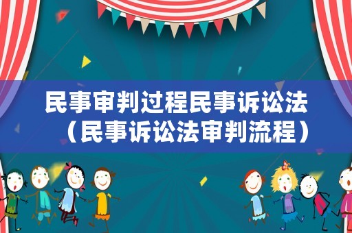 民事審判過程民事訴訟法（民事訴訟法審判流程）