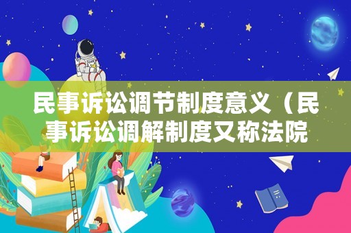 民事訴訟調節制度意義（民事訴訟調解制度又稱法院調解）