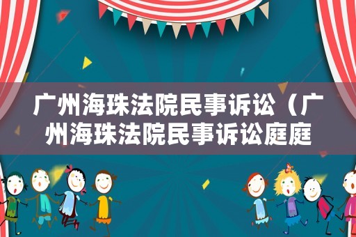廣州海珠法院民事訴訟（廣州海珠法院民事訴訟庭庭長）