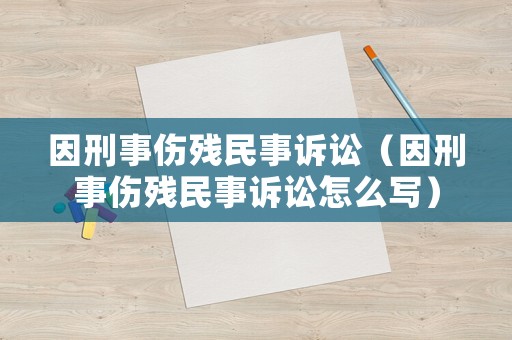 因刑事傷殘民事訴訟（因刑事傷殘民事訴訟怎么寫）