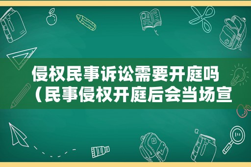 侵權(quán)民事訴訟需要開庭嗎（民事侵權(quán)開庭后會當(dāng)場宣判嗎）