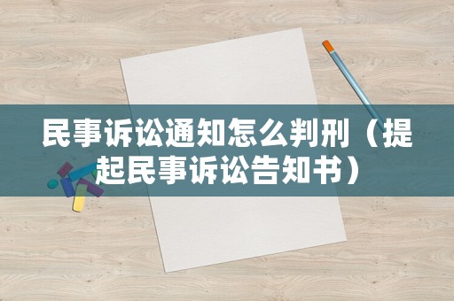 民事訴訟通知怎么判刑（提起民事訴訟告知書）