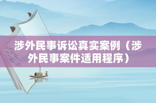 涉外民事訴訟真實案例（涉外民事案件適用程序）