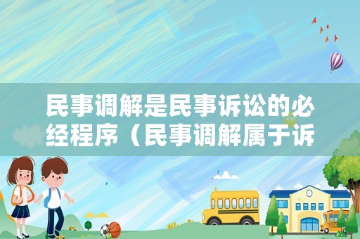 民事調解是民事訴訟的必經程序（民事調解屬于訴訟嗎）