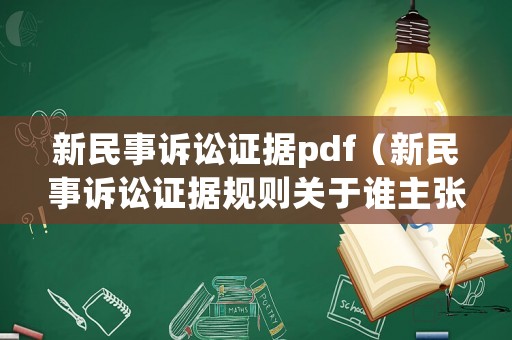 新民事訴訟證據(jù)pdf（新民事訴訟證據(jù)規(guī)則關(guān)于誰主張誰舉證）