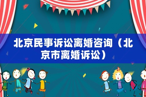 北京民事訴訟離婚咨詢（北京市離婚訴訟）