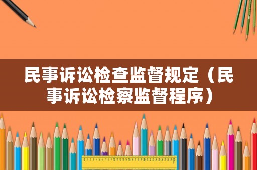 民事訴訟檢查監(jiān)督規(guī)定（民事訴訟檢察監(jiān)督程序）