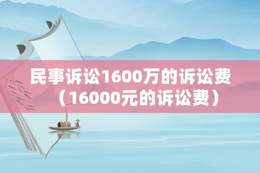 民事訴訟1600萬的訴訟費（16000元的訴訟費）