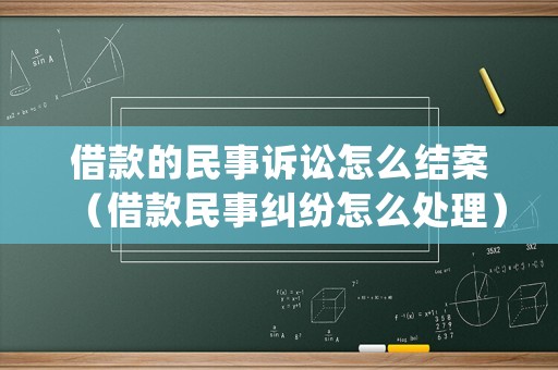 借款的民事訴訟怎么結(jié)案（借款民事糾紛怎么處理）