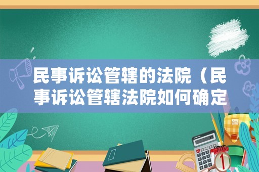 民事訴訟管轄的法院（民事訴訟管轄法院如何確定）
