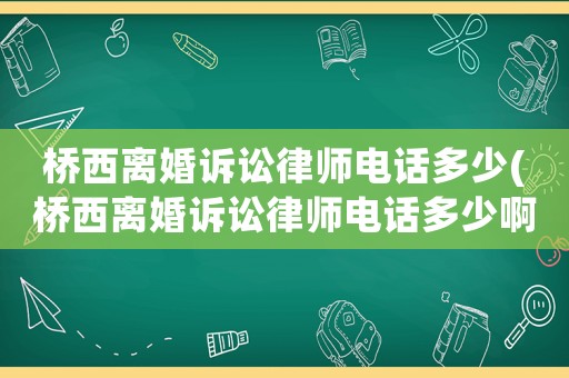 橋西離婚訴訟律師電話多少(橋西離婚訴訟律師電話多少啊)