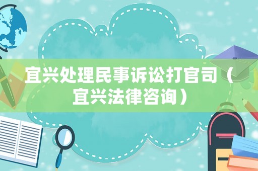 宜興處理民事訴訟打官司（宜興法律咨詢）