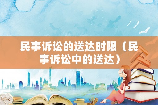 民事訴訟的送達時限（民事訴訟中的送達）
