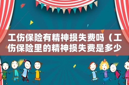 工傷保險有精神損失費嗎（工傷保險里的精神損失費是多少）