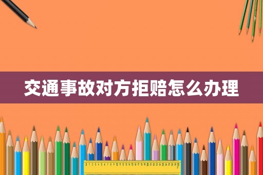 交通事故對方拒賠怎么辦理