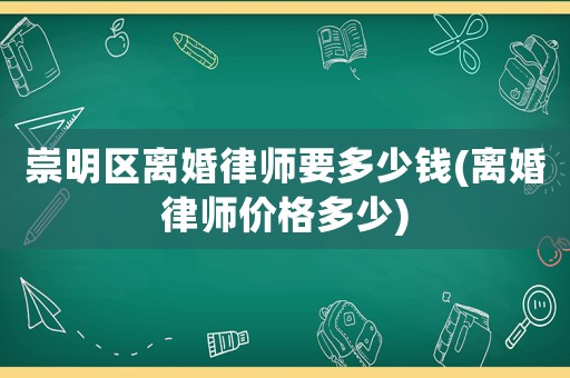 崇明區離婚律師要多少錢(離婚律師價格多少)