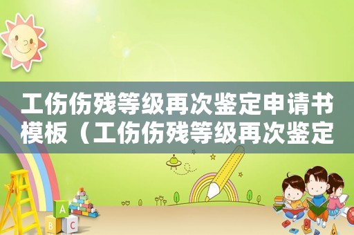 工傷傷殘等級再次鑒定申請書模板（工傷傷殘等級再次鑒定申請書）