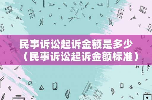 民事訴訟起訴金額是多少（民事訴訟起訴金額標準）