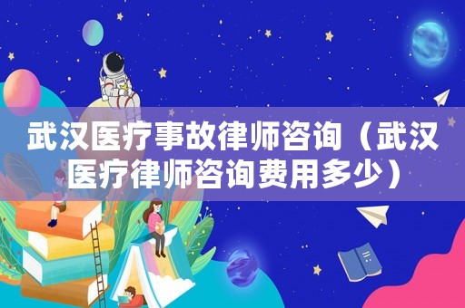 武漢醫療事故律師咨詢（武漢醫療律師咨詢費用多少）