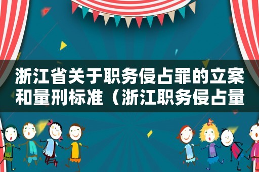 浙江省關于職務侵占罪的立案和量刑標準（浙江職務侵占量刑案例）