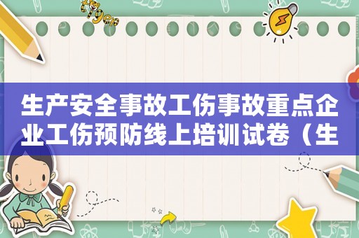 生產(chǎn)安全事故工傷事故重點(diǎn)企業(yè)工傷預(yù)防線上培訓(xùn)試卷（生產(chǎn)安全事故工傷）