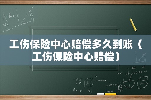 工傷保險中心賠償多久到賬（工傷保險中心賠償）